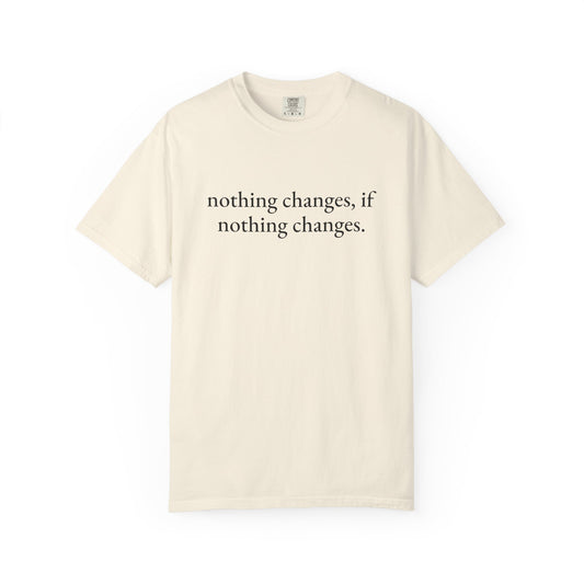 nothing changes if nothing changes. Tee