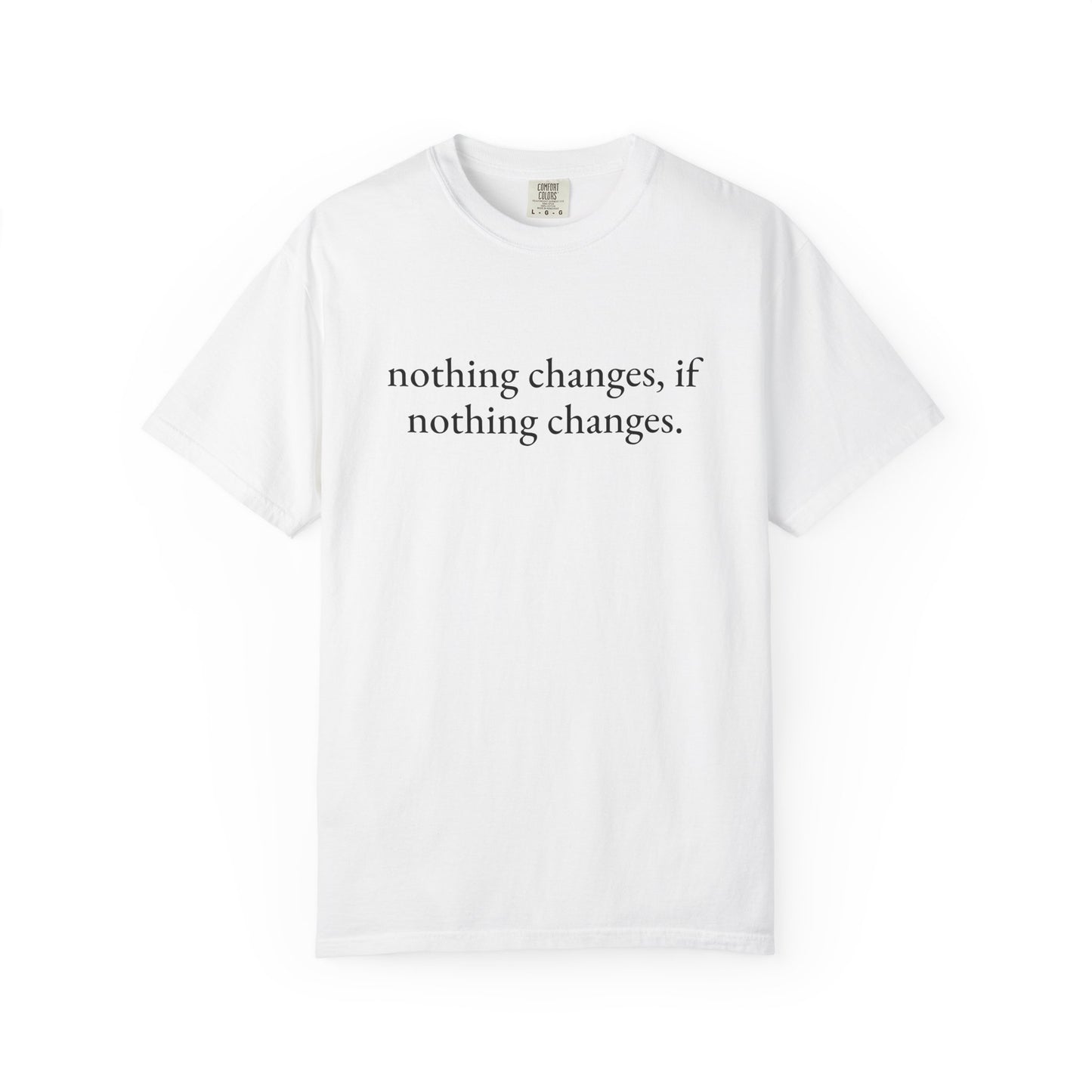 nothing changes if nothing changes. Tee