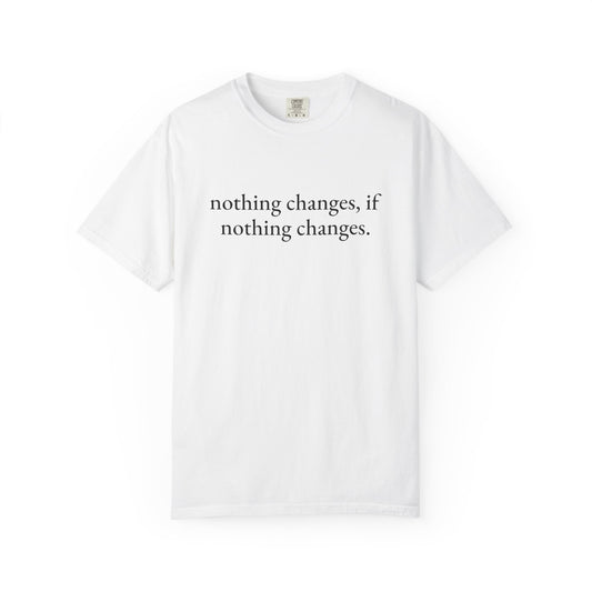 nothing changes if nothing changes. Tee